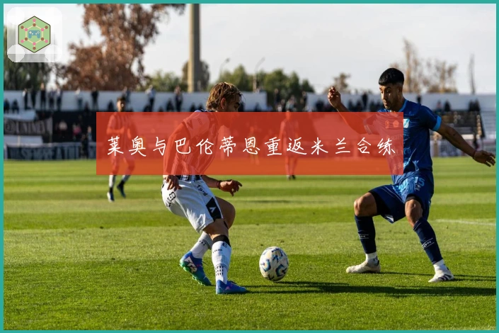 莱奥与巴伦蒂恩重返米兰合练