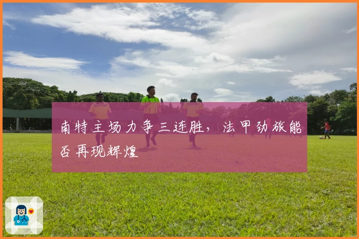 南特主场力争三连胜,法甲劲旅能否再现辉煌