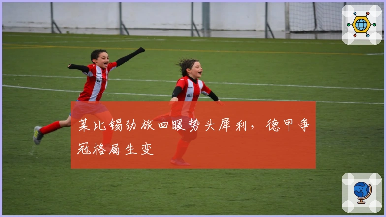 莱比锡劲旅回暖势头犀利，德甲争冠格局生变