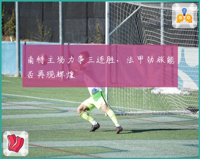 南特主场力争三连胜，法甲劲旅能否再现辉煌