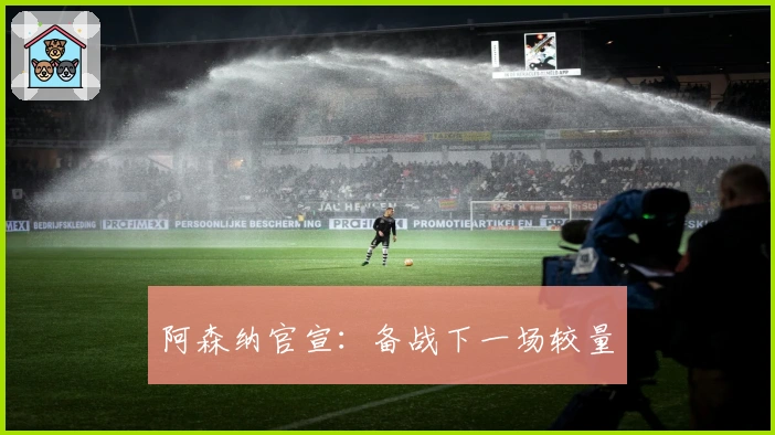 阿森纳官宣：备战下一场较量