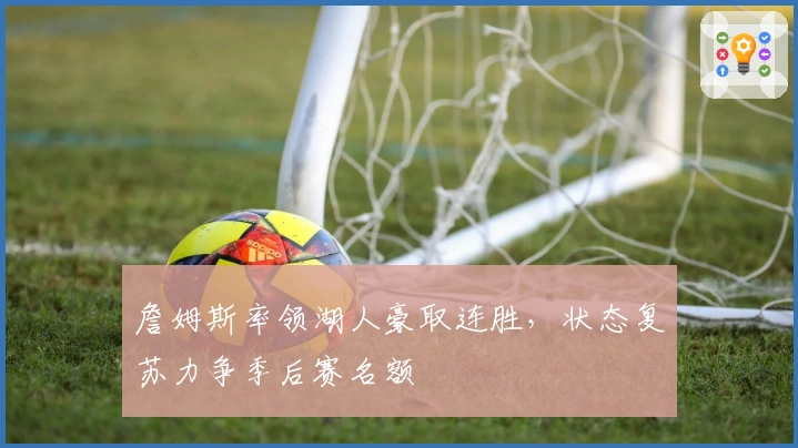 詹姆斯率领湖人豪取连胜,状态复苏力争季后赛名额